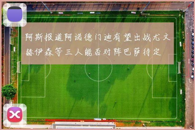 阿斯报道阿诺德门迪有望出战尤文赫伊森等三人能否对阵巴萨待定
