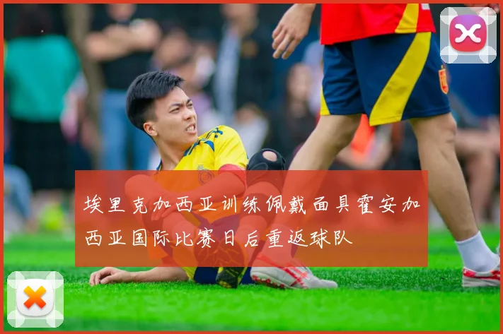 埃里克加西亚训练佩戴面具霍安加西亚国际比赛日后重返球队