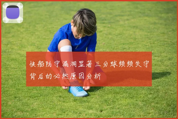 快船防守漏洞显著三分球频频失守背后的必然原因分析
