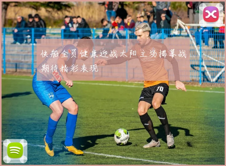 快船全员健康迎战太阳主场揭幕战期待精彩表现