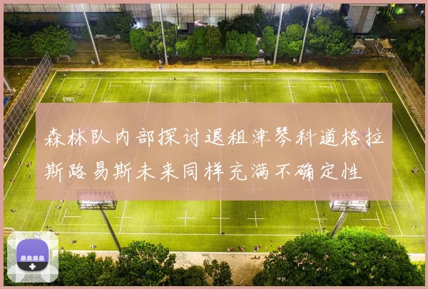 森林队内部探讨退租津琴科道格拉斯路易斯未来同样充满不确定性