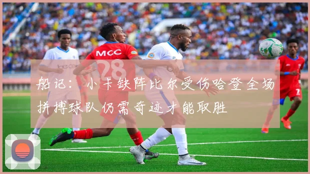 船记：小卡缺阵比尔受伤哈登全场拼搏球队仍需奇迹才能取胜