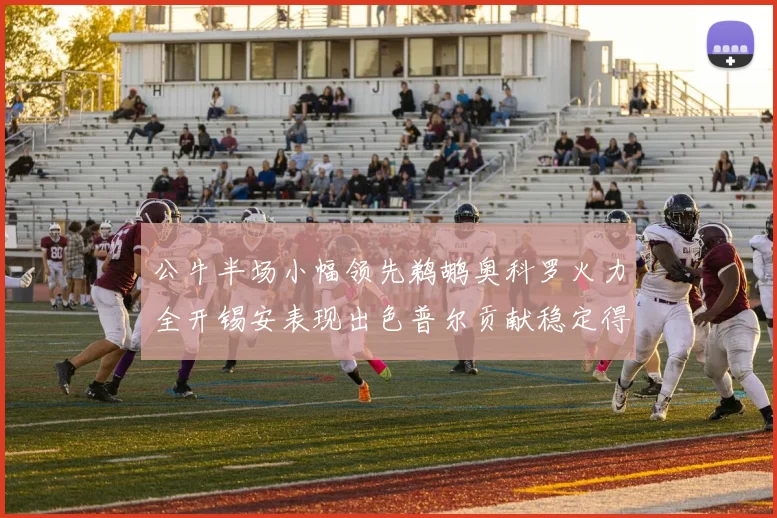 公牛半场小幅领先鹈鹕奥科罗火力全开锡安表现出色普尔贡献稳定得分