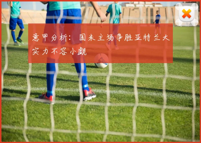 意甲分析：国米主场争胜亚特兰大实力不容小觑