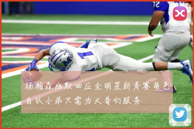 杨瀚森幽默回应全明星新秀赛角色自认小弟只需为大哥们服务