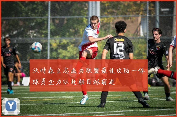沃特森立志成为联盟最佳攻防一体球员全力以赴朝目标前进