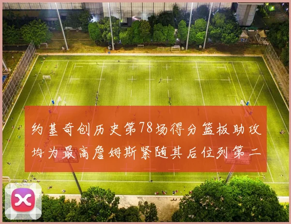 约基奇创历史第78场得分篮板助攻均为最高詹姆斯紧随其后位列第二