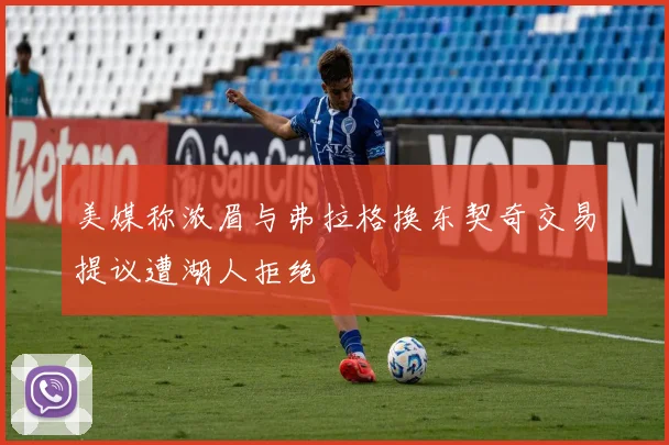美媒称浓眉与弗拉格换东契奇交易提议遭湖人拒绝