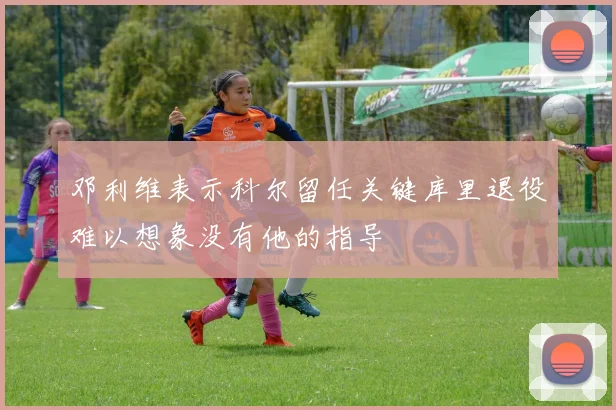 邓利维表示科尔留任关键库里退役难以想象没有他的指导