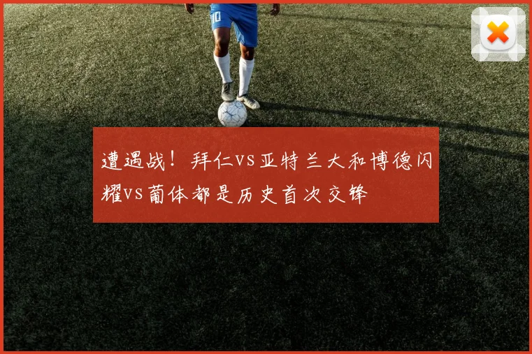 遭遇战！拜仁vs亚特兰大和博德闪耀vs葡体都是历史首次交锋