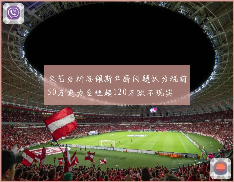 朱艺分析洛佩斯年薪问题认为税前50万更为合理超120万欧不现实