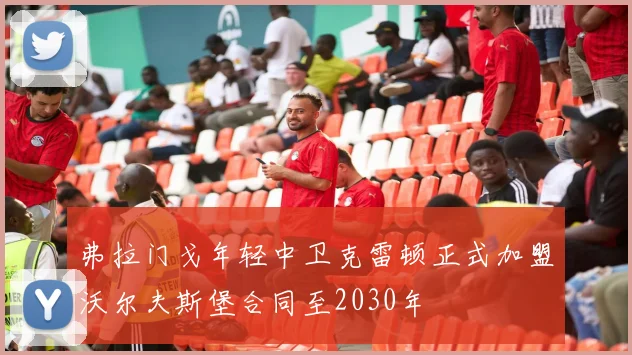 弗拉门戈年轻中卫克雷顿正式加盟沃尔夫斯堡合同至2030年