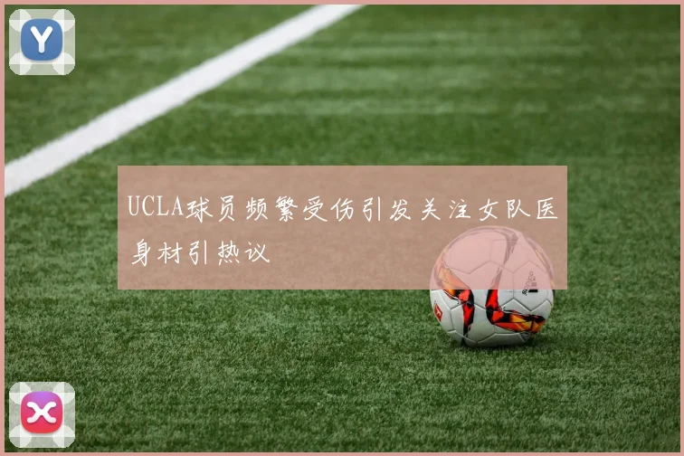 UCLA球员频繁受伤引发关注女队医身材引热议
