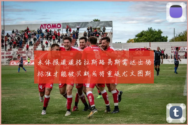 米体报道道格拉斯路易斯需达出场标准才能被买断或将重返尤文图斯