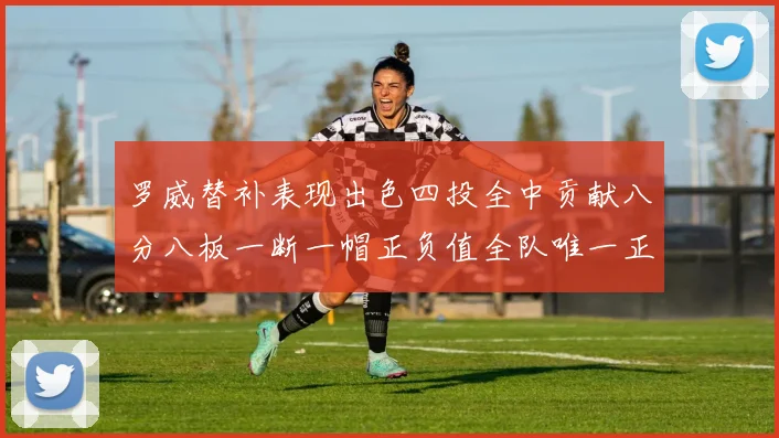 罗威替补表现出色四投全中贡献八分八板一断一帽正负值全队唯一正值