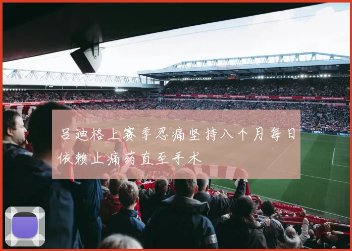 吕迪格上赛季忍痛坚持八个月每日依赖止痛药直至手术
