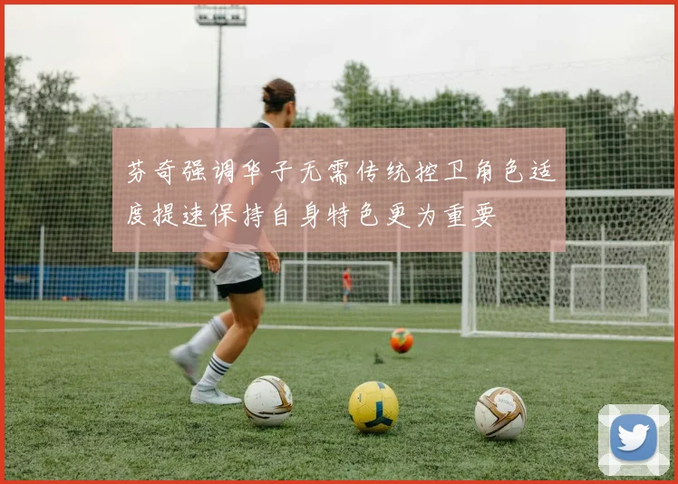 芬奇强调华子无需传统控卫角色适度提速保持自身特色更为重要