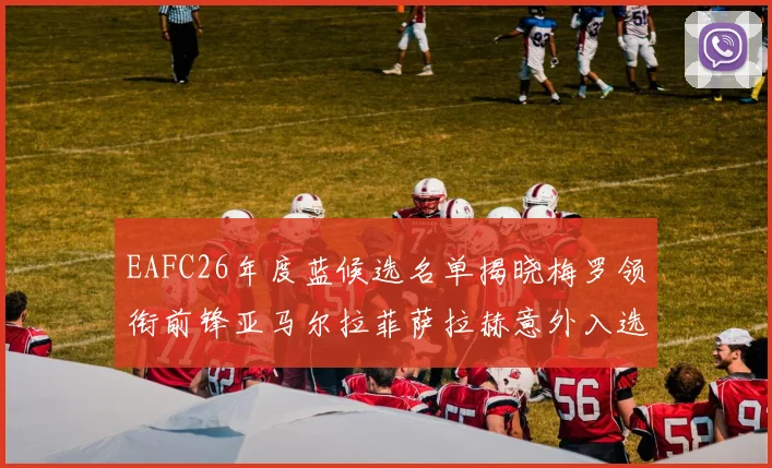 EAFC26年度蓝候选名单揭晓梅罗领衔前锋亚马尔拉菲萨拉赫意外入选中场