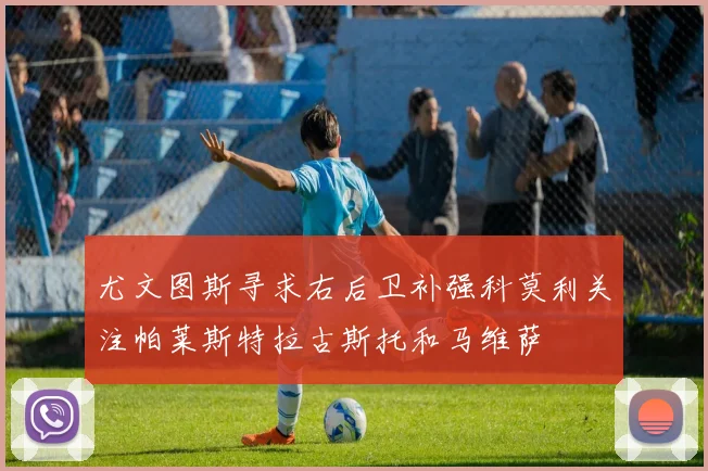 尤文图斯寻求右后卫补强科莫利关注帕莱斯特拉古斯托和马维萨