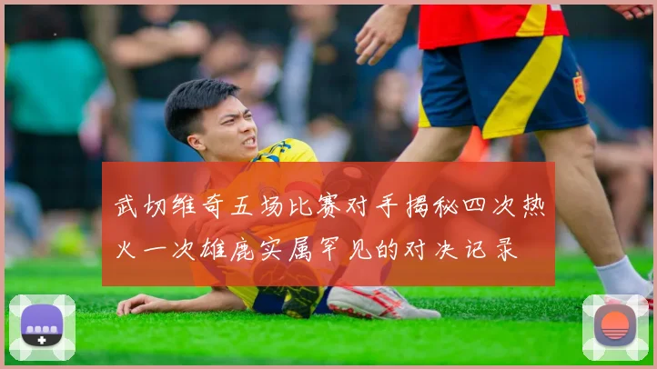 武切维奇五场比赛对手揭秘四次热火一次雄鹿实属罕见的对决记录