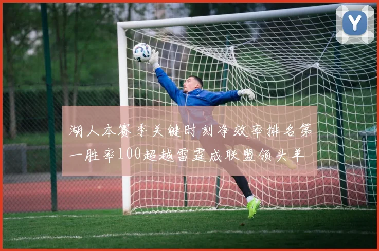 湖人本赛季关键时刻净效率排名第一胜率100超越雷霆成联盟领头羊