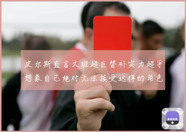 皮尔斯直言文班超巨替补实力超乎想象自己绝对无法接受这样的角色