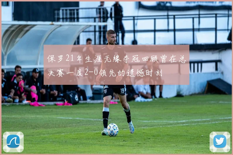 保罗21年生涯无缘夺冠回顾曾在总决赛一度2-0领先的遗憾时刻