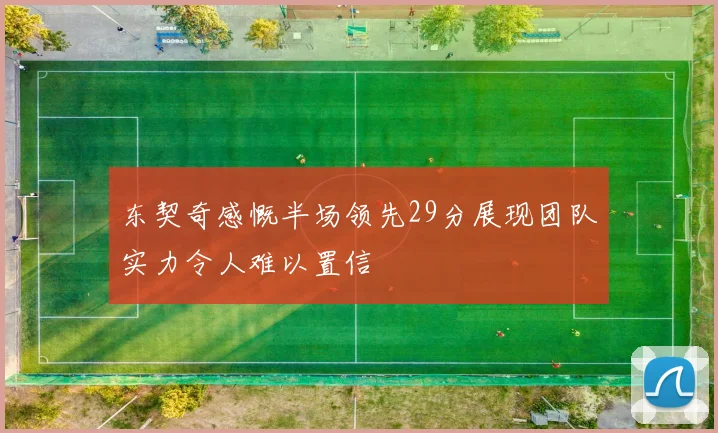 东契奇感慨半场领先29分展现团队实力令人难以置信